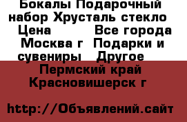 Бокалы Подарочный набор Хрусталь стекло  › Цена ­ 400 - Все города, Москва г. Подарки и сувениры » Другое   . Пермский край,Красновишерск г.